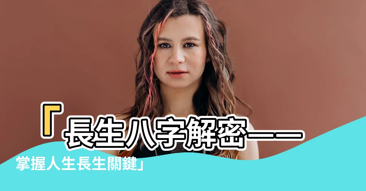 【長生八字】「長生八字解密——掌握人生長生關鍵」