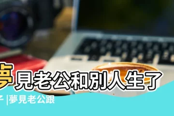 【夢見老公和別人生了個孩子是什麼意思】夢見老公和別人生了孩子 |夢見老公跟別人生孩子 |夢見老公和別的女人有孩子是什麼意思 |