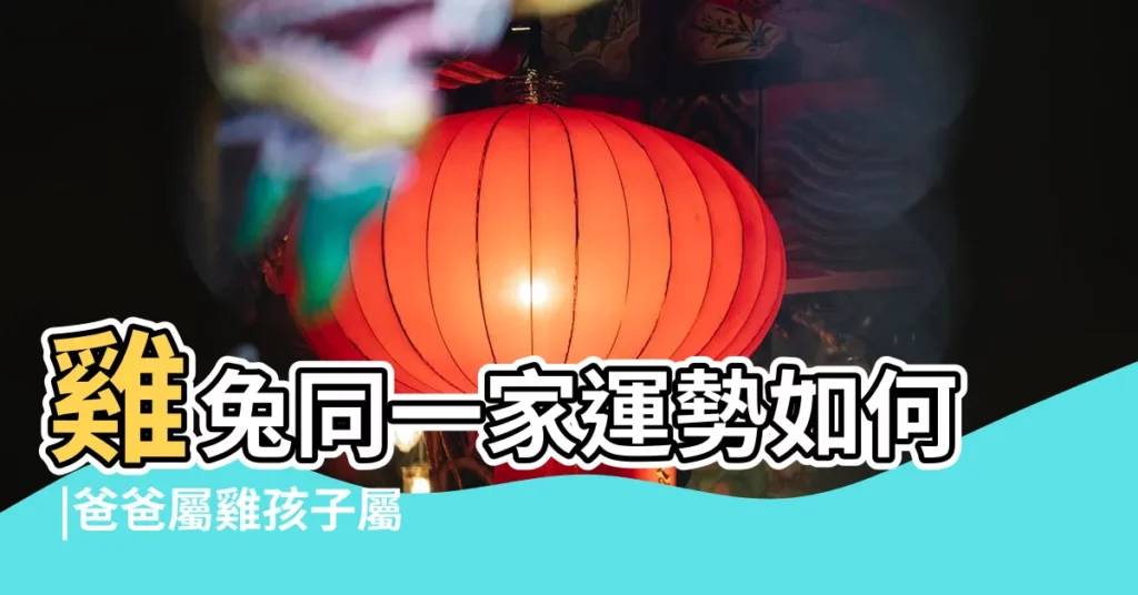 雞兔同一家運勢如何 |爸爸屬雞孩子屬兔好不好適合生屬龍的人 |爸爸屬雞孩子屬兔相沖怎麼辦 |【父親屬兔寶寶屬雞】