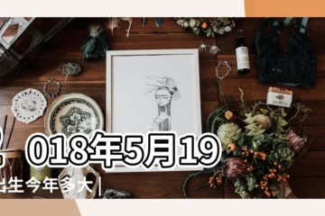 【2018年5月19生日是多少】2018年5月19日出生今年多大 |公曆2018年5月19日是農曆幾月幾號 |現在幾歲 |
