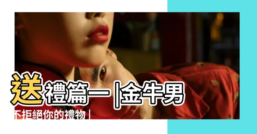 送禮篇一 |金牛男不拒絕你的禮物 |金牛男收到禮物反應請益 |【金牛座男生收到禮物沒有什麼反應】