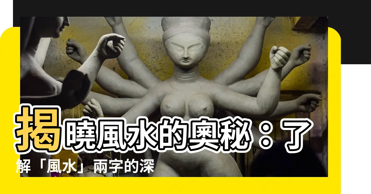 【風水的意思】揭曉風水的奧秘：瞭解「風水」兩字的深層涵義