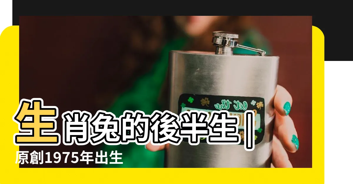 【1975是什麼兔】生肖兔的後半生 |原創1975年出生的生肖兔是什麼命五行屬什麼 |過了45歲 |
