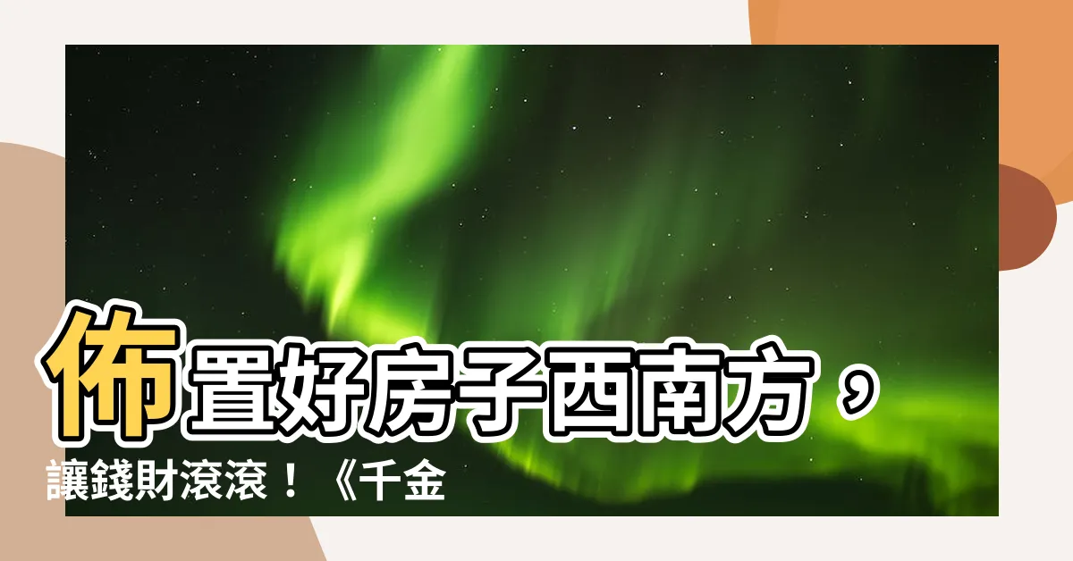 【房子西南方】佈置好房子西南方，讓錢財滾滾！《千金難買西南缺》的秘密大公開