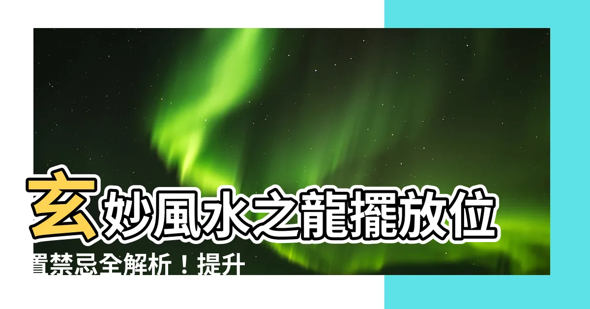【龍擺放位置】玄妙風水之龍擺放位置禁忌全解析！提升運勢關鍵！