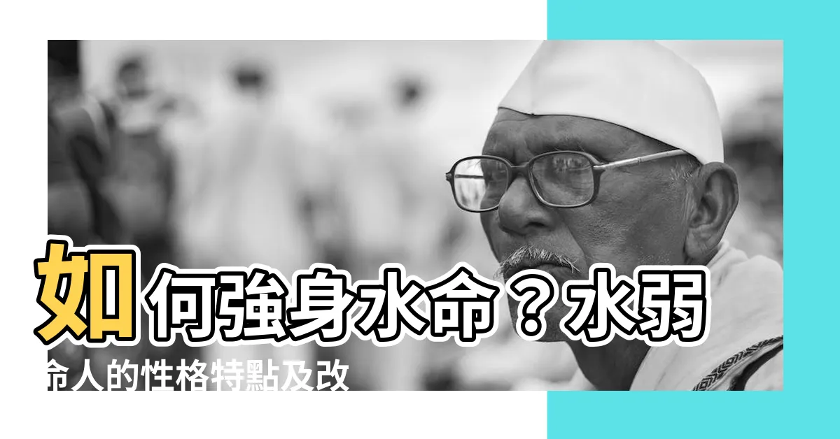 【弱水命】如何強身水命？水弱命人的性格特點及改善方法