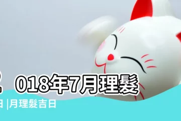 【2018年7月適合理髮日子】2018年7月理髮吉日 |月理髮吉日查詢 |2018年農曆七月適合理髮吉日一覽表 |