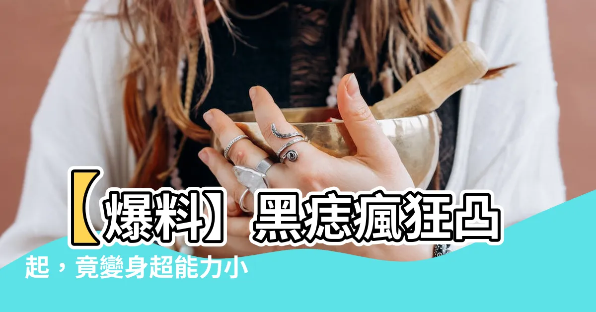 【痣有凸起】【爆料】黑痣瘋狂凸起，竟變身超能力小幫手！快來看醫學奇蹟！