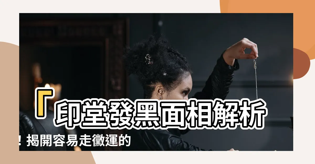 【印堂發黑面相】「印堂發黑面相解析！揭開容易走黴運的秘密！」