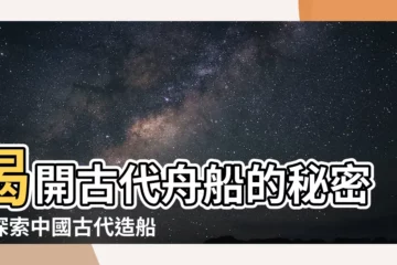 【古代舟】揭開古代舟船的秘密：探索中國古代造船的驚人奧秘