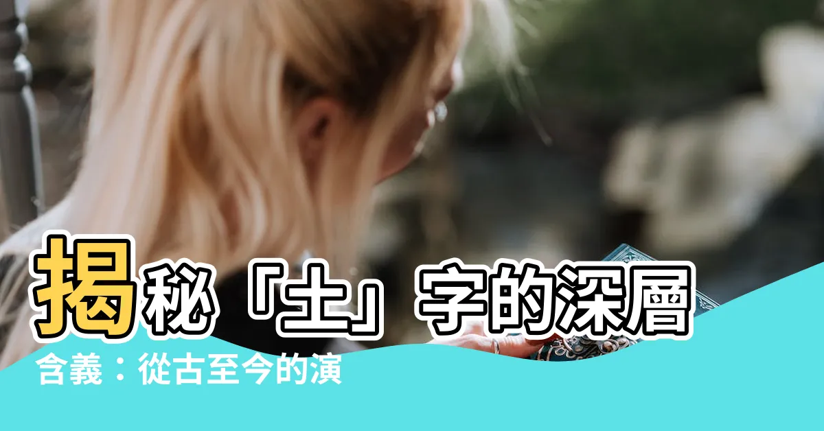 【土 意思】揭秘「土」字的深層含義：從古至今的演變，堪稱文化瑰寶