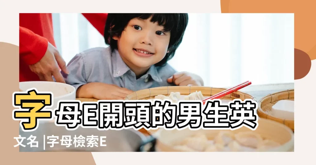 字母E開頭的男生英文名 |字母檢索E列表 |e字母開頭的英文名 |【e字母的男性英文名】