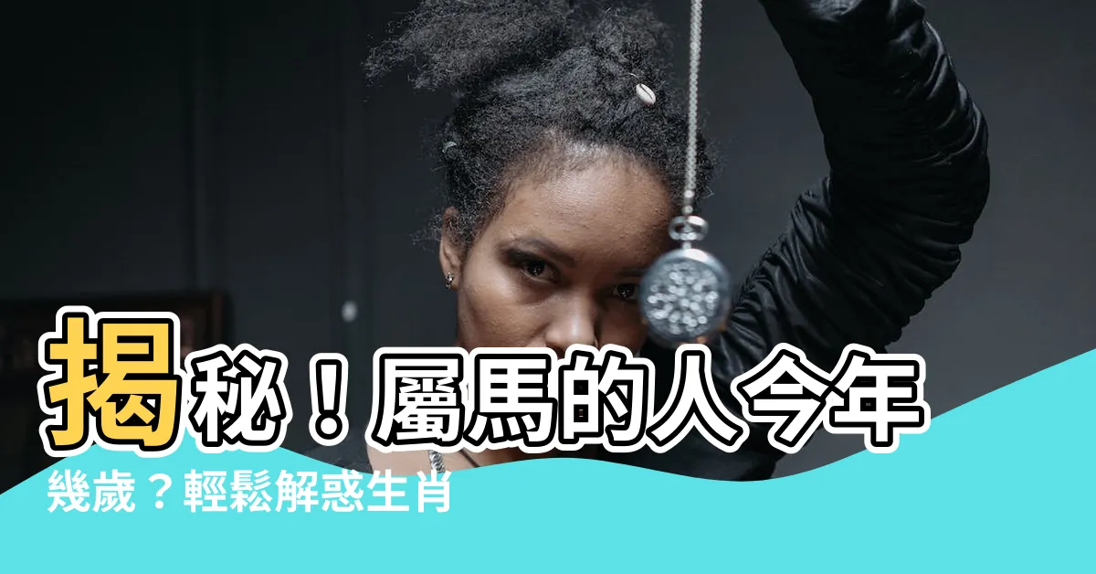 【屬馬的人今年幾歲】揭秘！屬馬的人今年幾歲？輕鬆解惑生肖歲數