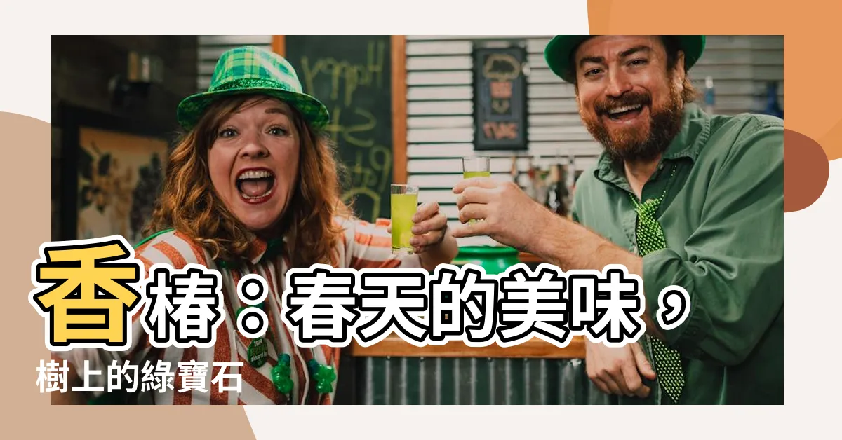 【香椿】香椿：春天的美味，樹上的綠寶石