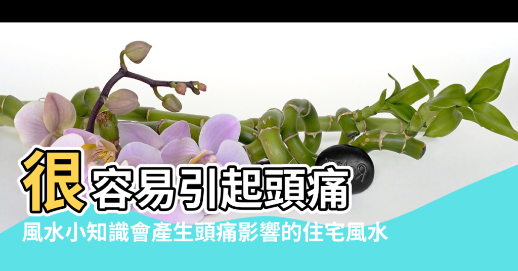 【住宅風水不好頭疼】很容易引起頭痛 |風水小知識會產生頭痛影響的住宅風水 |什麼風水會引起頭痛 |