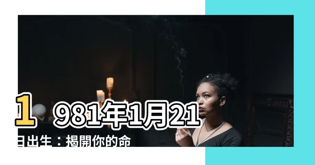 【1981年1月21日】1981年1月21日出生：揭開你的命運之旅！