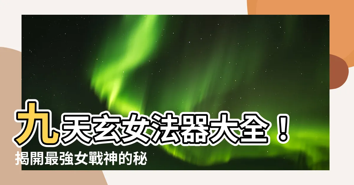 【九天玄女法器】九天玄女法器大全！揭開最強女戰神的秘密武器