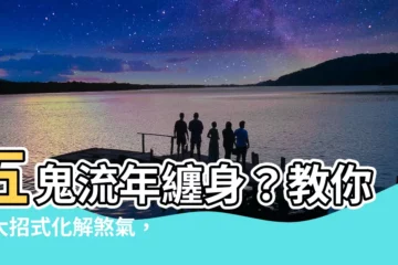 【五鬼流年】五鬼流年纏身？教你三大招式化解煞氣，護佑平安！