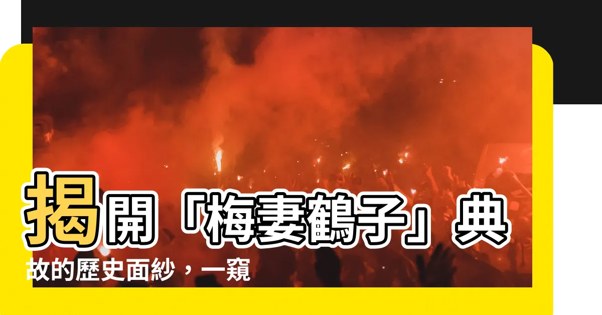 【梅妻鶴子 典故】揭開「梅妻鶴子」典故的歷史面紗，一窺古代女子堅貞不屈的力量
