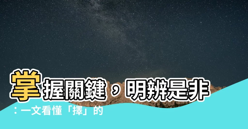 【擇意思】掌握關鍵，明辨是非：一文看懂「擇」的真正內涵