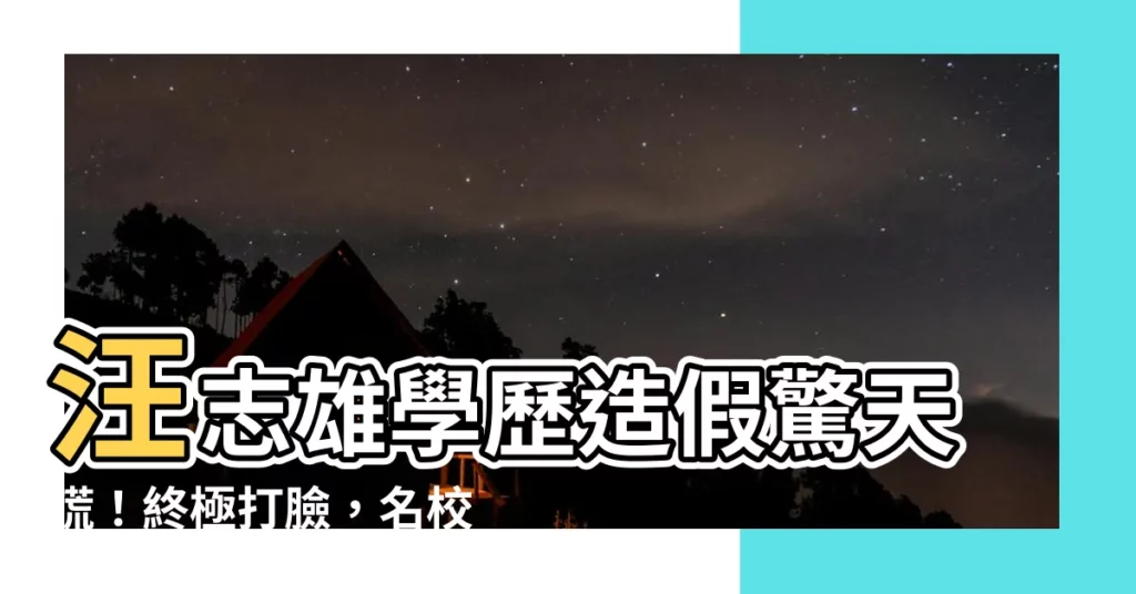 【汪志雄學歷】汪志雄學歷造假驚天謊！終極打臉，名校頭銜、職稱都是假的？