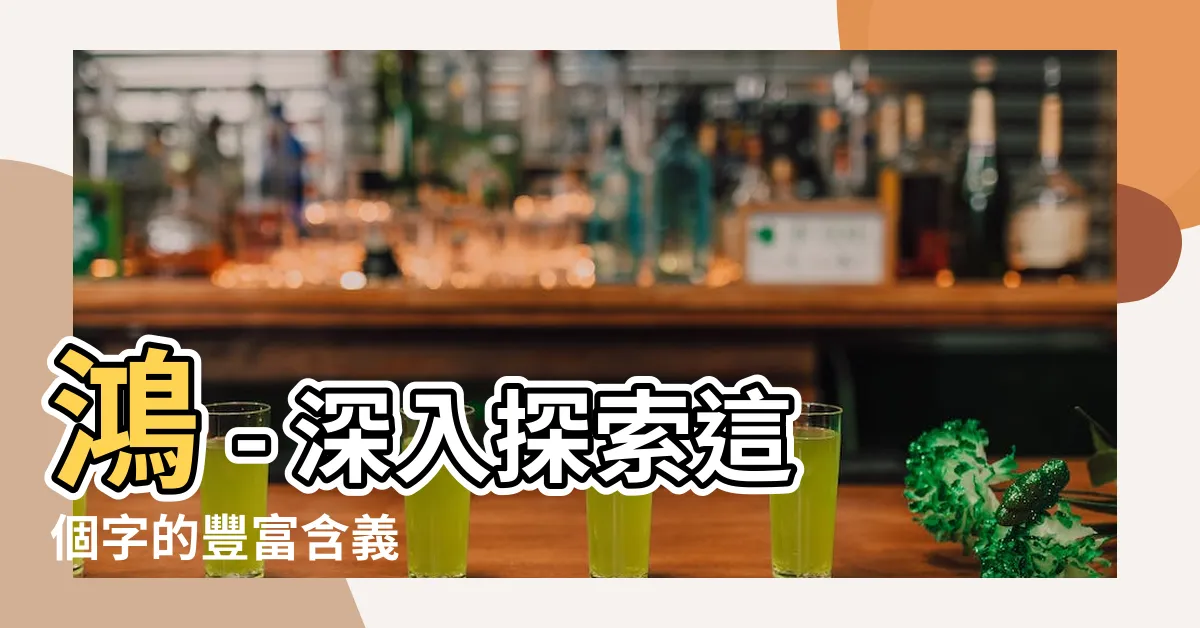 【鴻意思】鴻 - 深入探索這個字的豐富含義