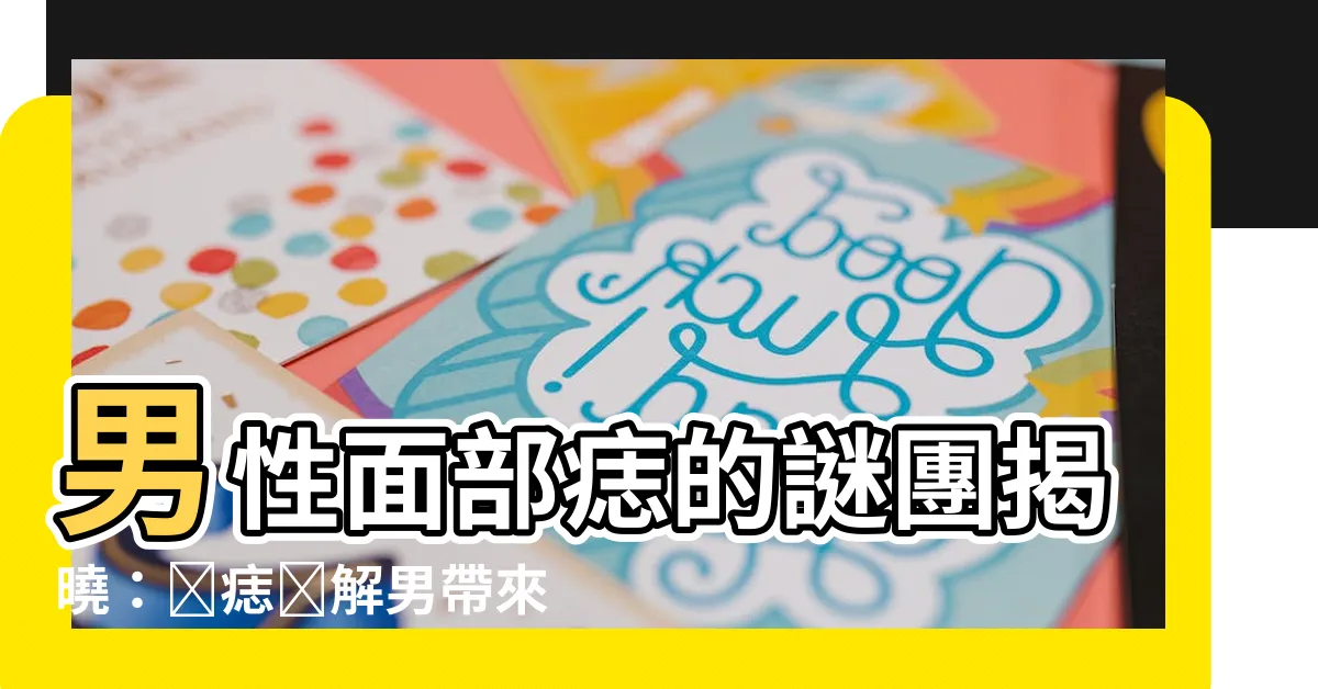 【臉痣圖解男】男性面部痣的謎團揭曉：臉痣圖解男帶來的命運