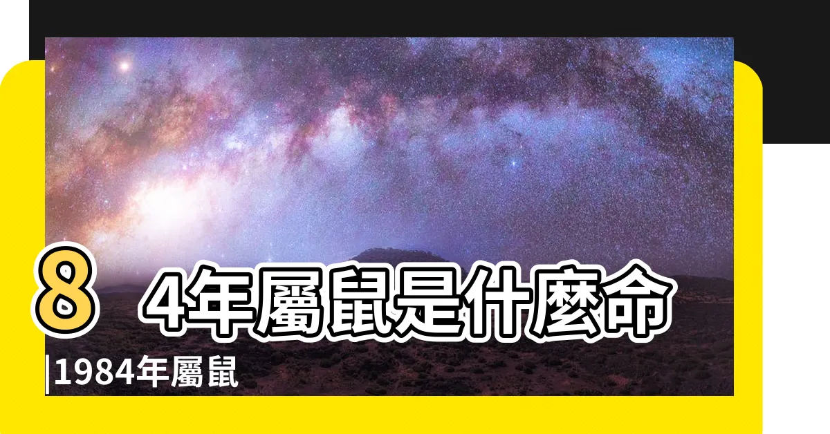 【1984年屬鼠】84年屬鼠是什麼命 |1984年屬鼠人2024年全年運勢運程84 |一生運勢如何 |