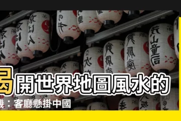 【世界地圖風水】揭開世界地圖風水的玄機：客廳懸掛中國地圖與世界地圖的影響