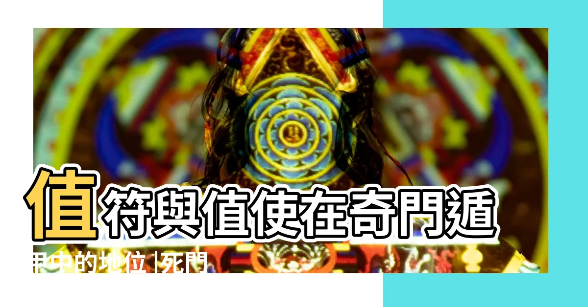 【值使為死門】值符與值使在奇門遁甲中的地位 |死門為值使 |決定事件的成敗 |