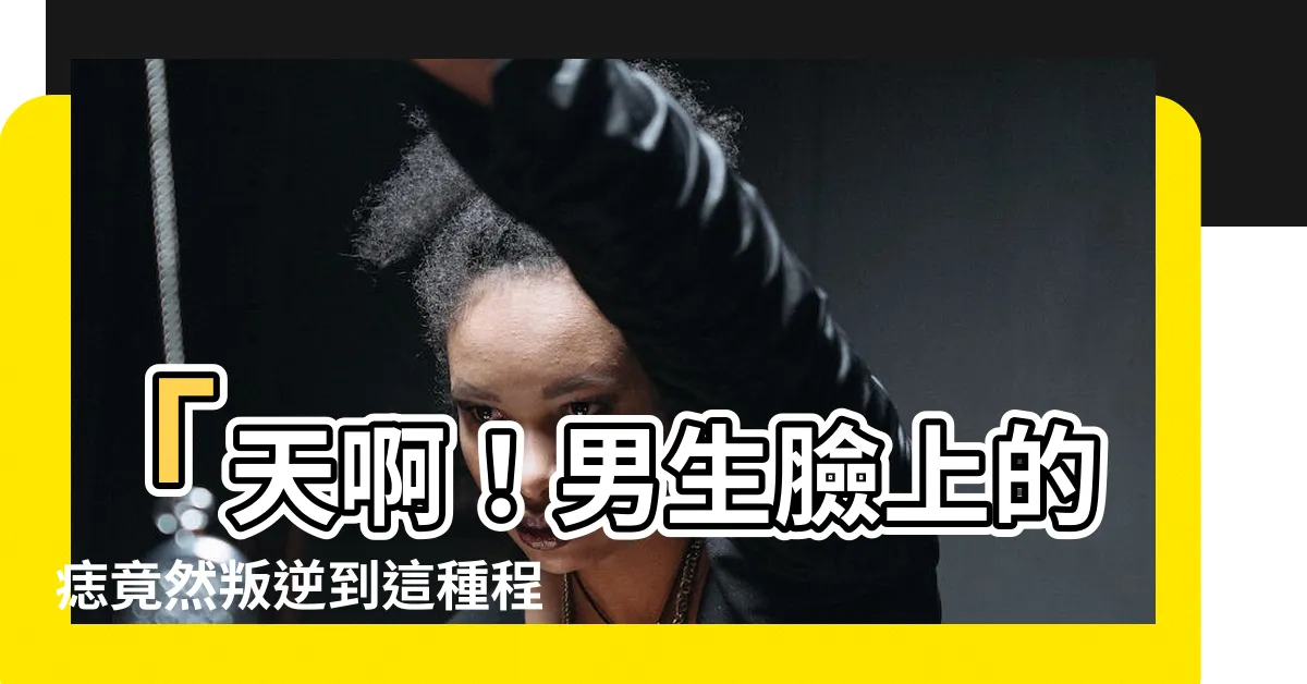 【男生臉上的痣】「天啊！男生臉上的痣竟然叛逆到這種程度！」