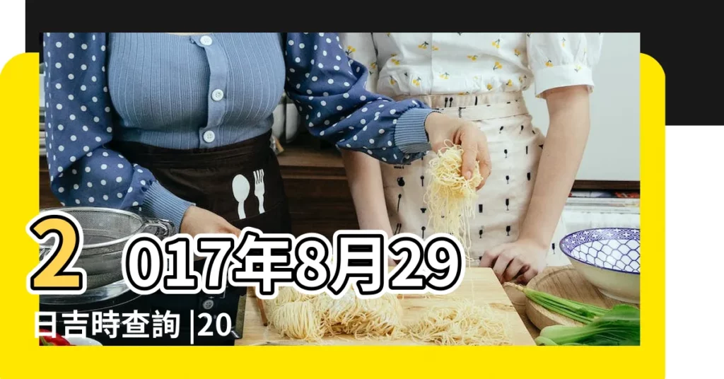 2017年8月29日吉時查詢 |2017年8月29日時辰吉凶查詢 |2017年8月29日吉時查詢 |【2017年8月29日修造吉時】