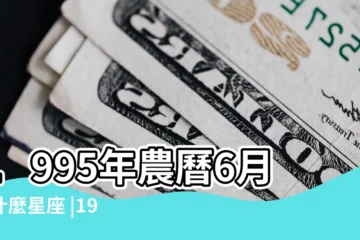 【95年陰曆6月29是什麼星座】1995年農曆6月是什麼星座 |1995年6月29日是什麼星座 |1995農曆6月29日是什麼 |