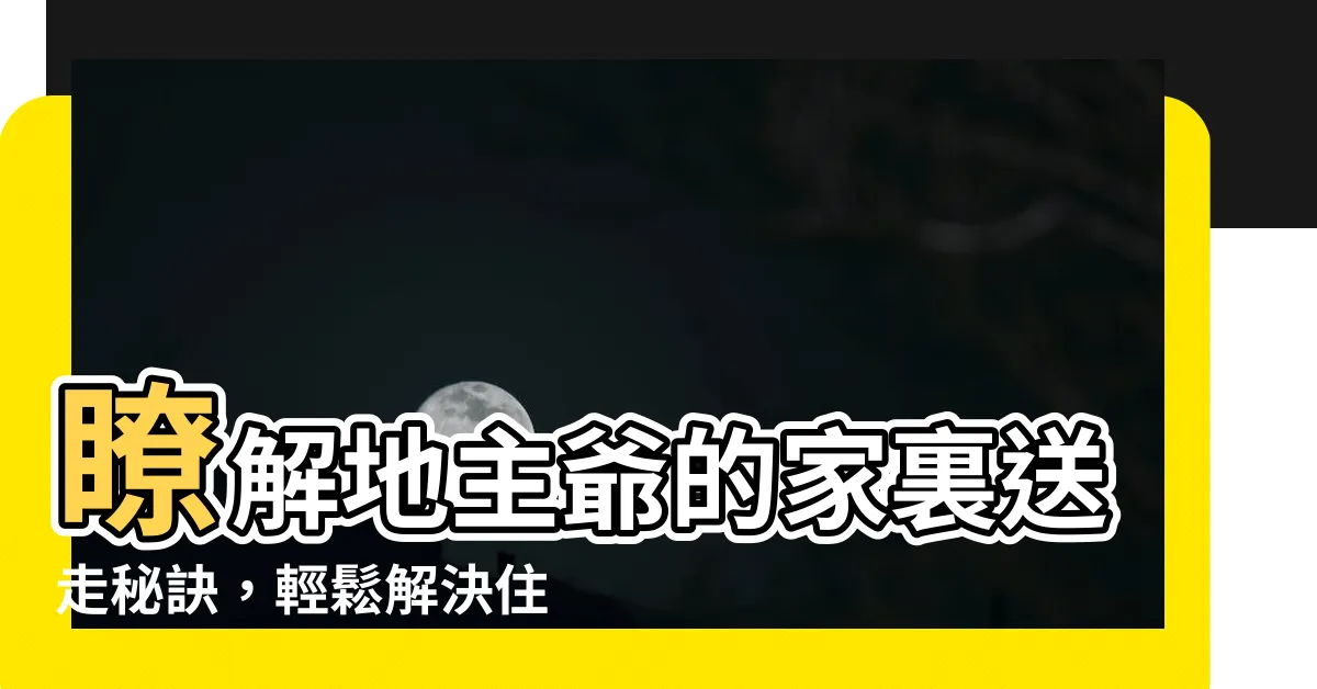 【如何送走地主】瞭解地主爺的家裏送走秘訣，輕鬆解決住宅風水問題