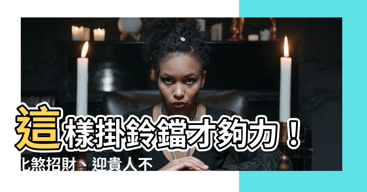 【掛鈴鐺 風水】這樣掛鈴鐺才夠力！化煞招財、迎貴人不是夢！
