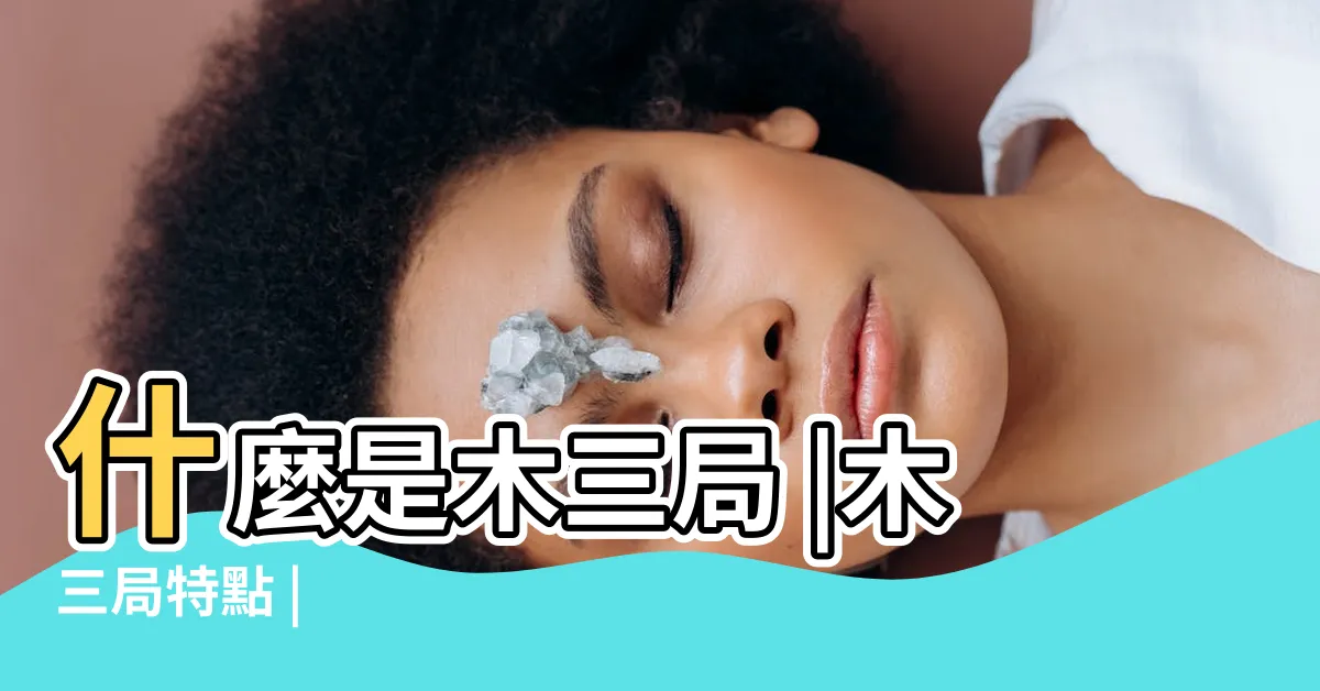【木三局意思】什麼是木三局 |木三局特點 |