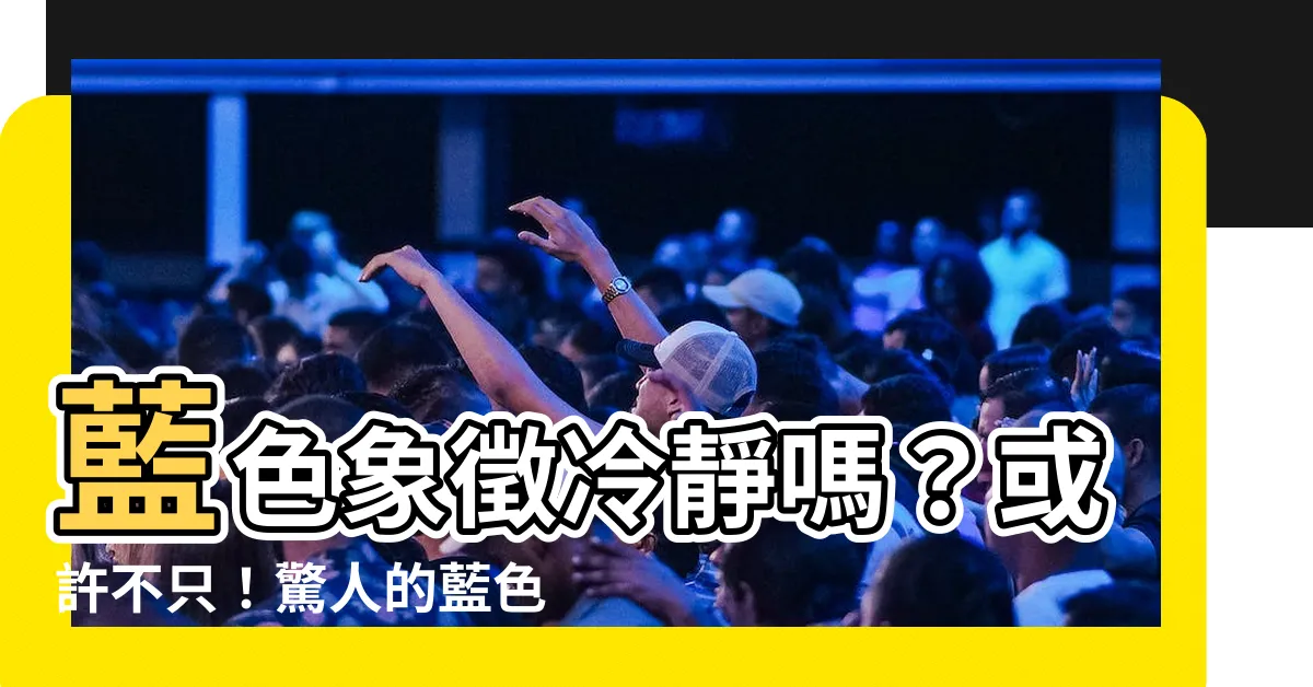 【藍色象徵】藍色象徵冷靜嗎？或許不只！驚人的藍色意義，你絕對不能錯過！