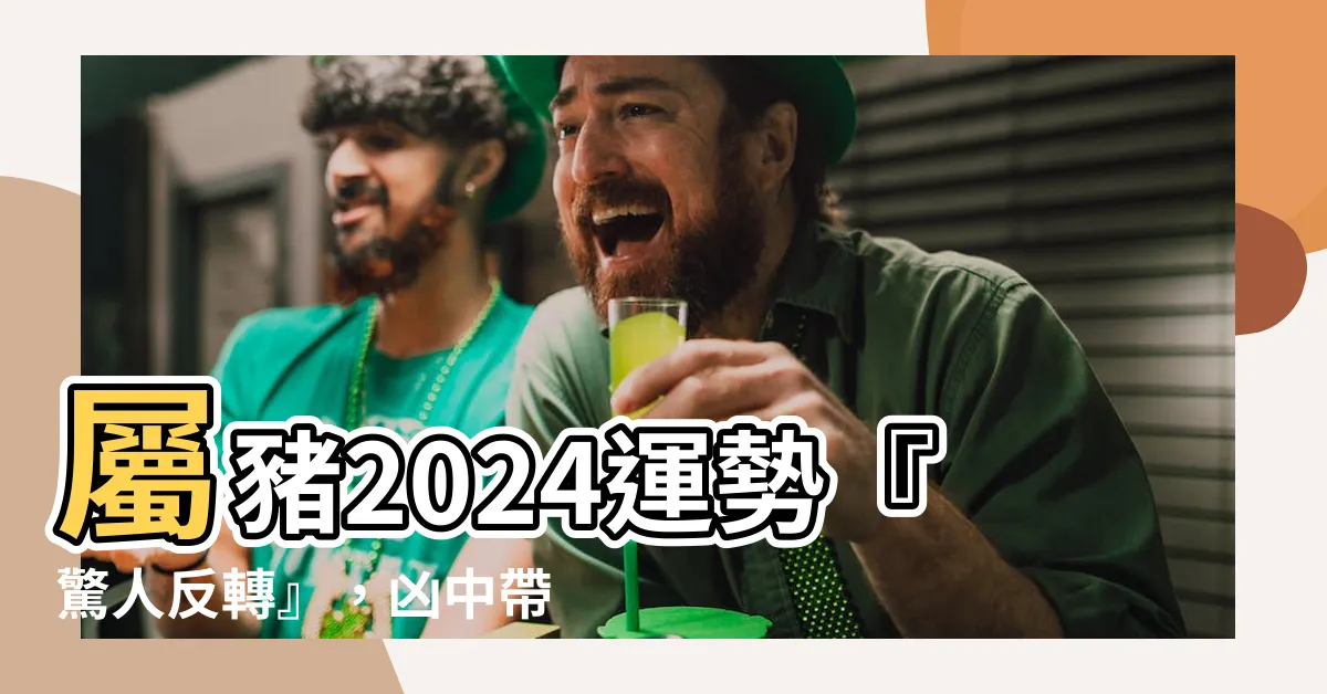 【屬豬2024】屬豬2024運勢『驚人反轉』，兇中帶吉，逆境也能逆風飛翔