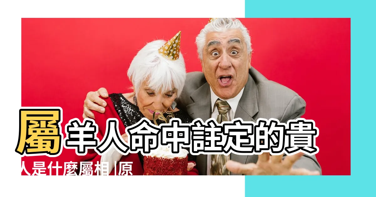 【屬羊的六合】屬羊人命中註定的貴人是什麼屬相 |原創羊的六合屬相羊與什麼生肖相合 |羊的三合和六個合生肖是什麼 |