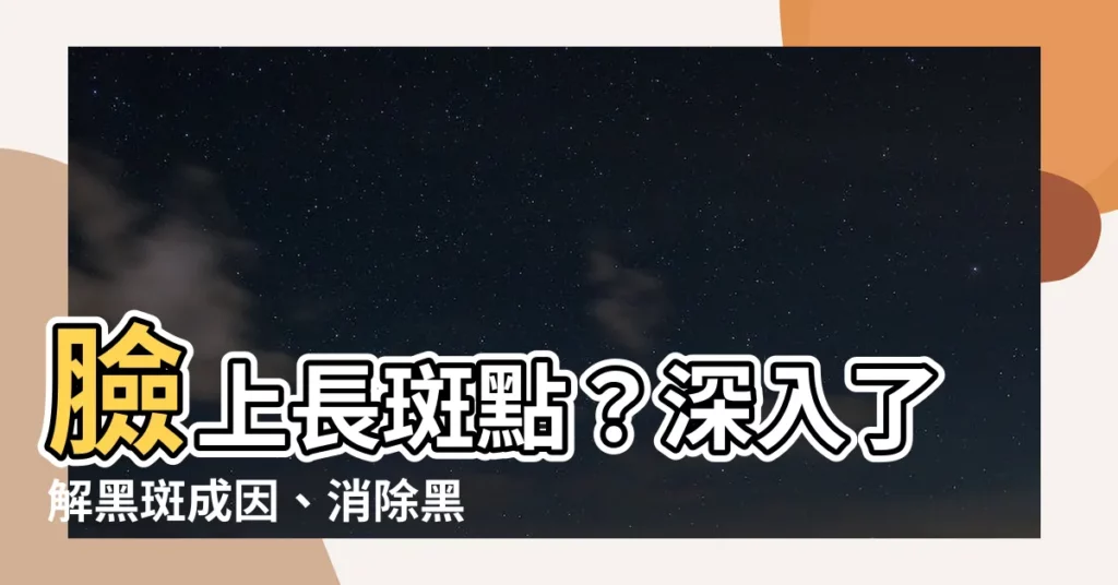 【臉上長斑點】臉上長斑點？深入瞭解黑斑成因、消除黑斑方法與中醫調養