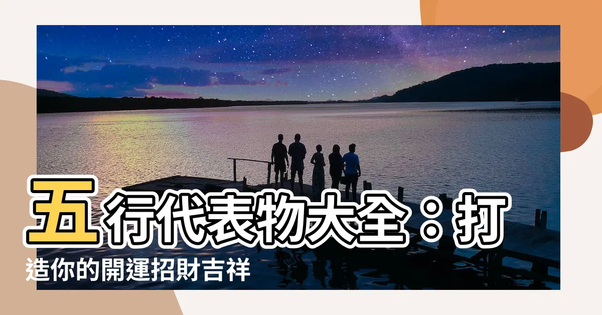 【五行代表物】五行代表物大全：打造你的開運招財吉祥物