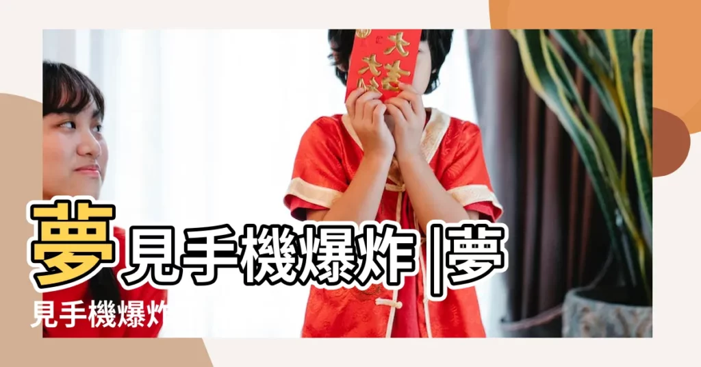 夢見手機爆炸 |夢見手機爆炸了 |做夢夢見手機爆炸了好不好 |【女人夢見手機爆炸了】