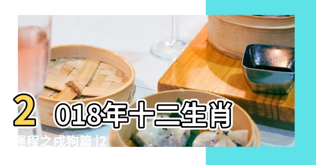 2018年十二生肖運程之戌狗篇 |2018年屬狗人的全年運勢 |屬狗的人2018年運勢全面解析 |【2o18年是狗年運氣】