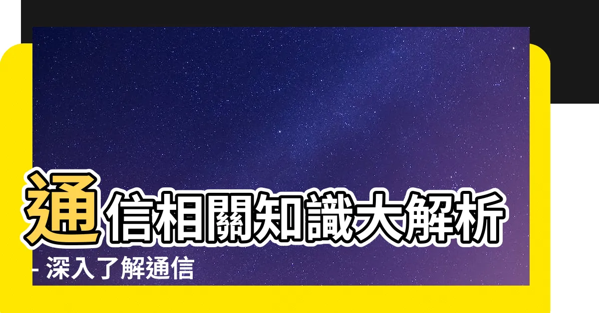 【通信 意思】通信相關知識大解析 - 深入瞭解通信的意思與區別