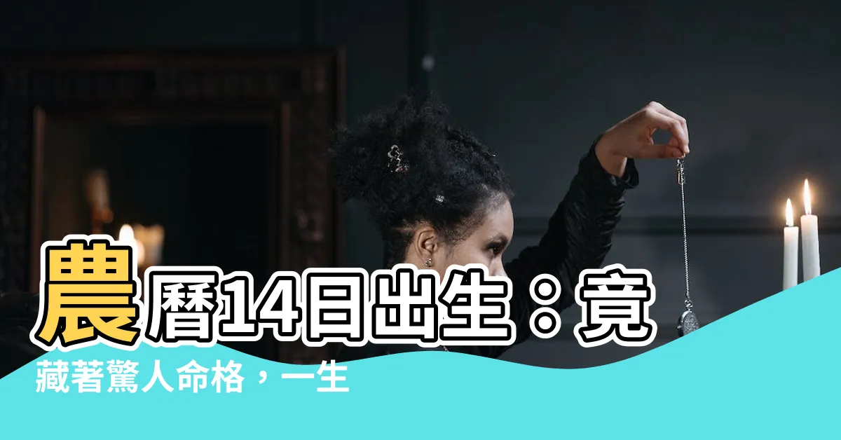 【農曆14日出生】農曆14日出生：竟藏著驚人命格，一生註定不平凡！