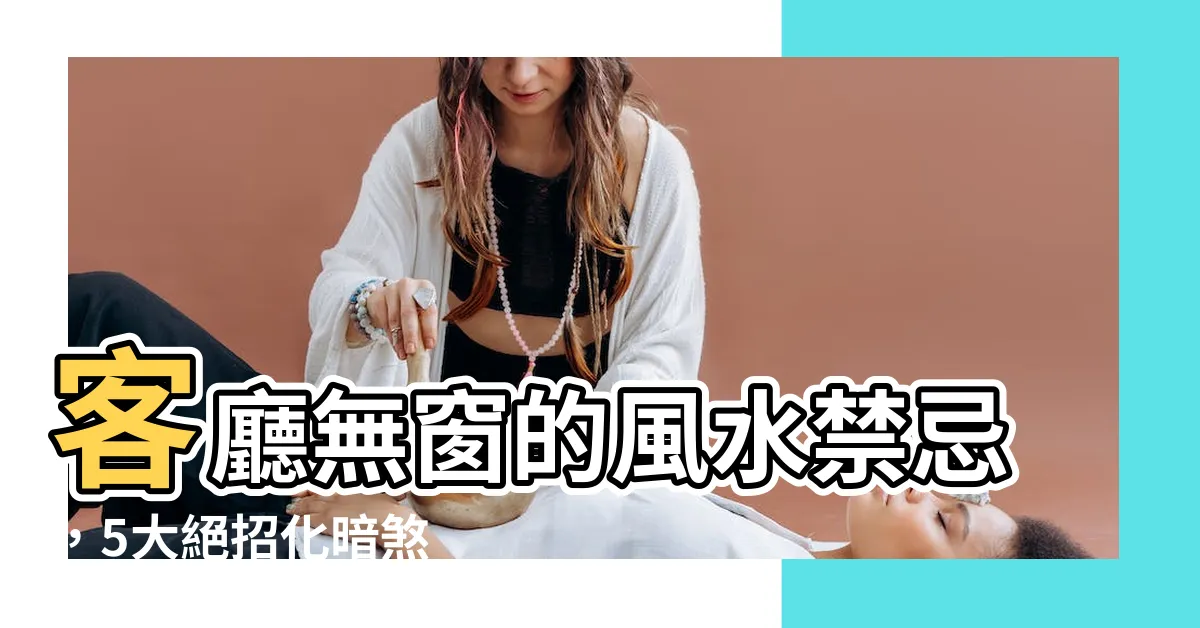 【客廳無窗風水】客廳無窗的風水禁忌，5大絕招化暗煞