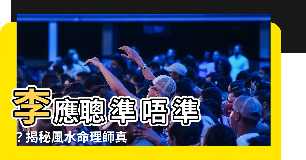 【李應聰 準 唔 準】李應聰 準 唔 準？揭秘風水命理師真實評價
