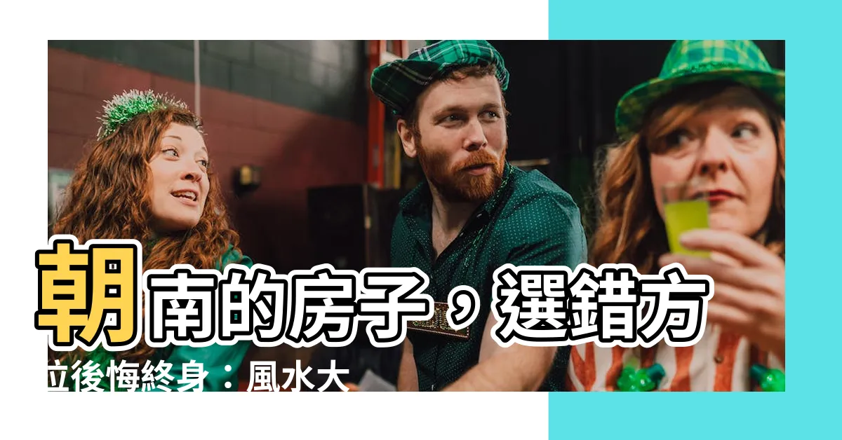 【朝南的房子】朝南的房子，選錯方位後悔終身：風水大師揭密三大禁忌