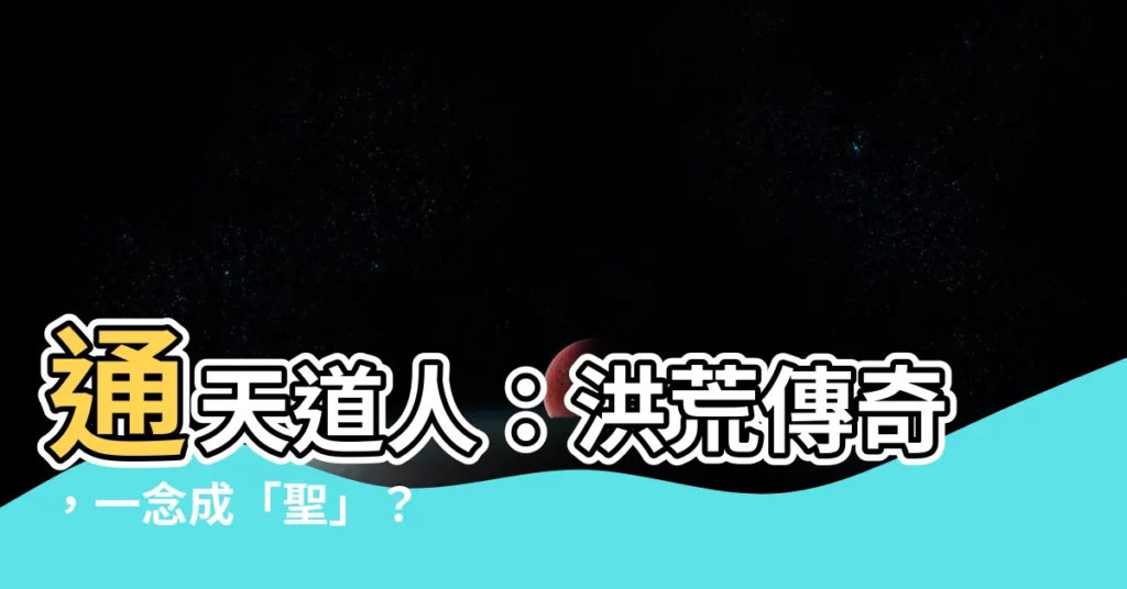 【通天道人】通天道人：洪荒傳奇，一念成「聖」？