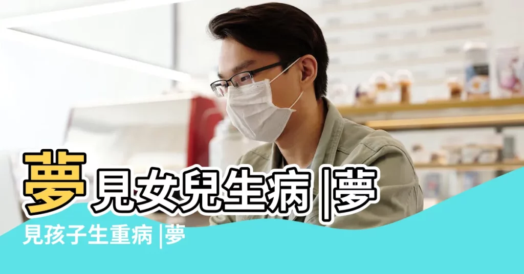 夢見女兒生病 |夢見孩子生重病 |夢見孩子生病 |【做夢夢見女兒生了大病】